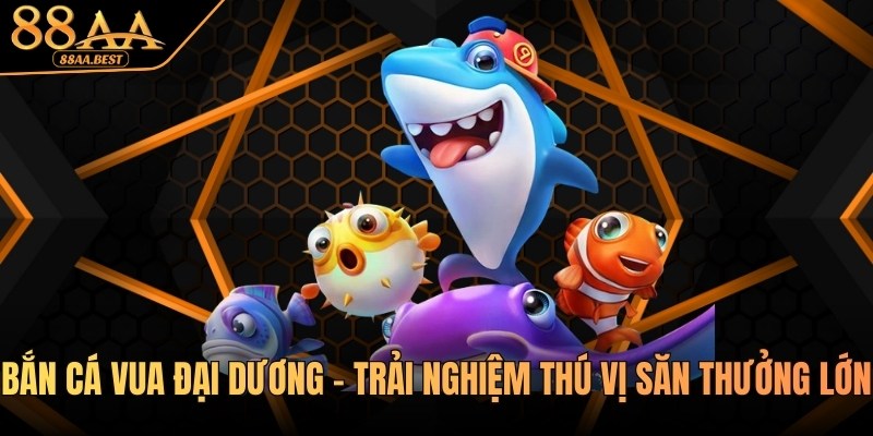 Bắn cá Vua đại dương tại nhà cái 88aa